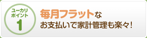 毎月フラットなお支払いで家計管理も楽々！