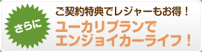 ご契約特典でレジャーもお得！ユーカリプランでエンジョイカーライフ！