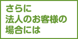 さらに法人のお客様の場合には