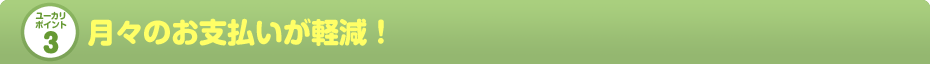 月々のお支払いが軽減！