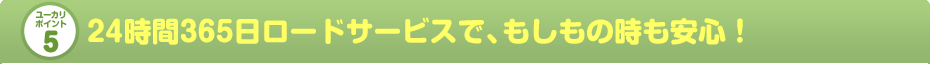 24時間365日ロードサービスで、もしもの時も安心！
