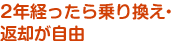 2年経ったら乗り換え・返却が自由